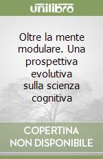 Oltre la mente modulare. Una prospettiva evolutiva sulla scienza cognitiva libro