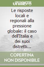 Le risposte locali e regionali alla pressione globale: il caso dell'Italia e dei suoi distretti industriali libro