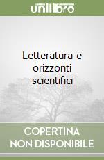 Letteratura e orizzonti scientifici libro