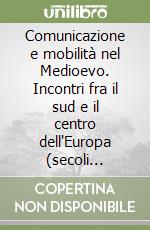 Comunicazione e mobilità nel Medioevo. Incontri fra il sud e il centro dell'Europa (secoli XI-XIV) libro