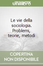 Le vie della sociologia. Problemi, teorie, metodi libro