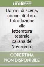 Uomini di scena, uomini di libro. Introduzione alla letteratura teatrale italiana del Novecento