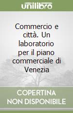 Commercio e città. Un laboratorio per il piano commerciale di Venezia