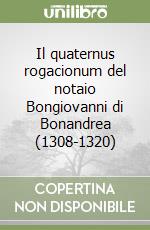 Il quaternus rogacionum del notaio Bongiovanni di Bonandrea (1308-1320) libro