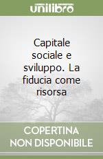 Capitale sociale e sviluppo. La fiducia come risorsa libro