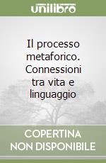 Il processo metaforico. Connessioni tra vita e linguaggio libro