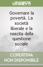 Governare la povertà. La società liberale e la nascita della questione sociale libro