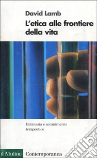 L'etica alle frontiere della vita. Eutanasia e accanimento terapeutico libro