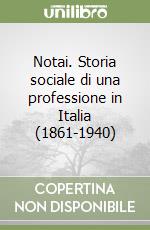 Notai. Storia sociale di una professione in Italia (1861-1940) libro