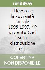 Il lavoro e la sovranità sociale 1996-1997. 4º rapporto Cnel sulla distribuzione e redistribuzione del reddito in Italia libro