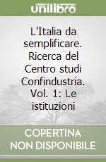 L'Italia da semplificare. Ricerca del Centro studi Confindustria. Vol. 1: Le istituzioni libro