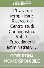 L'Italia da semplificare. Ricerca del Centro studi Confindustria. Vol. 3: Procedimenti amministrativi di interesse delle imprese libro