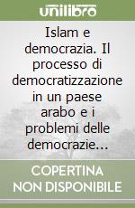 Islam e democrazia. Il processo di democratizzazione in un paese arabo e i problemi delle democrazie occidentali a confronto libro