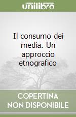 Il consumo dei media. Un approccio etnografico libro