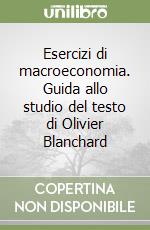 Esercizi di macroeconomia. Guida allo studio del testo di Olivier Blanchard libro