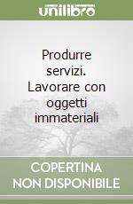 Produrre servizi. Lavorare con oggetti immateriali