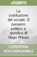 La costituzione del sociale. Il pensiero politico e giuridico di Hugo Preuss libro