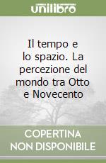 Il tempo e lo spazio. La percezione del mondo tra Otto e Novecento libro