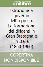 Istruzione e governo dell'impresa. La formazione dei dirigenti in Gran Bretagna e in Italia (1860-1960)