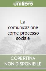 La comunicazione come processo sociale