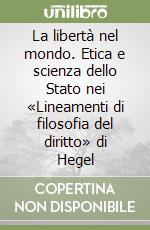 La libertà nel mondo. Etica e scienza dello Stato nei «Lineamenti di filosofia del diritto» di Hegel libro