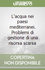 L'acqua nei paesi mediterranei. Problemi di gestione di una risorsa scarsa libro