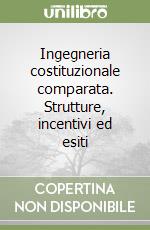 Ingegneria costituzionale comparata. Strutture, incentivi ed esiti libro