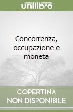 Concorrenza, occupazione e moneta libro