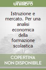 Istruzione e mercato. Per una analisi economica della formazione scolastica libro