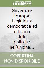 Governare l'Europa. Legittimità democratica ed efficacia delle politiche nell'unione europea