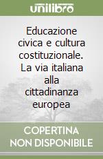 Educazione civica e cultura costituzionale. La via italiana alla cittadinanza europea libro