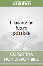 Il lavoro: un futuro possibile libro