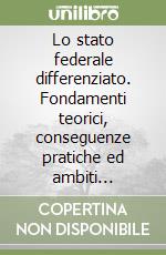 Lo stato federale differenziato. Fondamenti teorici, conseguenze pratiche ed ambiti applicativi nella riforma del sistema federale austriaco libro