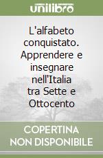 L'alfabeto conquistato. Apprendere e insegnare nell'Italia tra Sette e Ottocento libro