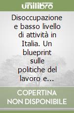 Disoccupazione e basso livello di attività in Italia. Un blueprint sulle politiche del lavoro e dell'occupazione libro