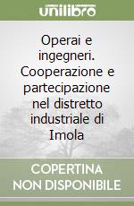 Operai e ingegneri. Cooperazione e partecipazione nel distretto industriale di Imola libro