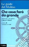 Che cosa farò da grande. Imparare a scegliere il proprio futuro libro di Arcuri L. (cur.)