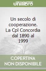 Un secolo di cooperazione. La Cpl Concordia dal 1890 al 1999