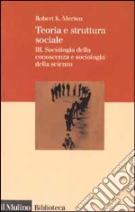 Teoria e struttura sociale. Vol. 3: Sociologia della conoscenza e sociologia della scienza libro