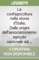 La confagricoltura nella storia d'Italia. Dalle origini dell'associazionismo agricolo nazionale ad oggi