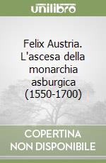 Felix Austria. L'ascesa della monarchia asburgica (1550-1700) libro