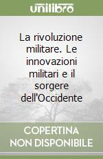 La rivoluzione militare. Le innovazioni militari e il sorgere dell'Occidente libro