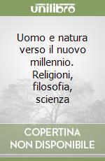 Uomo e natura verso il nuovo millennio. Religioni, filosofia, scienza