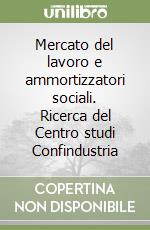 Mercato del lavoro e ammortizzatori sociali. Ricerca del Centro studi Confindustria libro