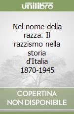 Nel nome della razza. Il razzismo nella storia d'Italia 1870-1945 libro