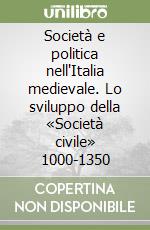 Società e politica nell'Italia medievale. Lo sviluppo della «Società civile» 1000-1350 libro