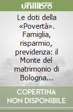 Le doti della «Povertà». Famiglia, risparmio, previdenza: il Monte del matrimonio di Bologna (1583-1796) libro