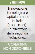 Innovazione tecnologica e capitale umano in Italia (1880-1914). Le traiettorie della seconda rivoluzione industriale libro