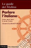 Parlare l'italiano. Come usare bene la nostra lingua libro