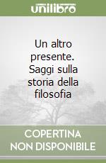 Un altro presente. Saggi sulla storia della filosofia libro